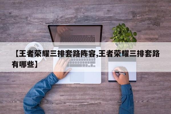 【王者荣耀三排套路阵容,王者荣耀三排套路有哪些】