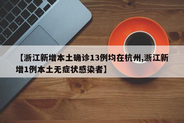 【浙江新增本土确诊13例均在杭州,浙江新增1例本土无症状感染者】