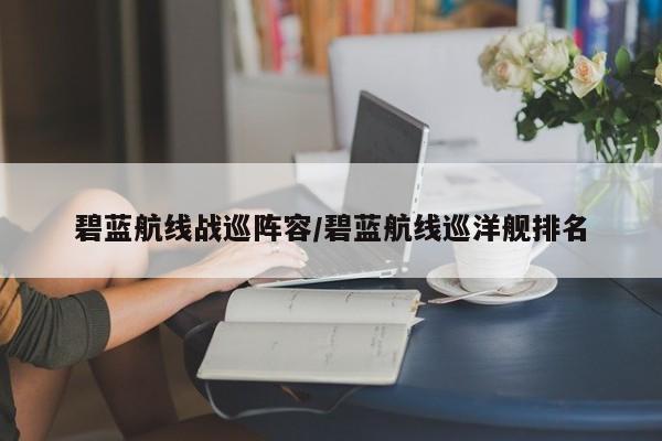 碧蓝航线战巡阵容/碧蓝航线巡洋舰排名