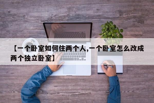 【一个卧室如何住两个人,一个卧室怎么改成两个独立卧室】