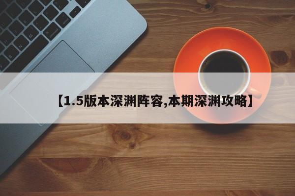 【1.5版本深渊阵容,本期深渊攻略】