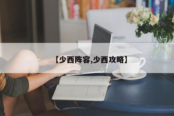 【少西阵容,少西攻略】