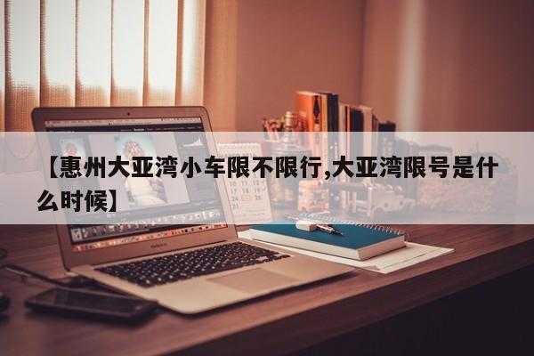 【惠州大亚湾小车限不限行,大亚湾限号是什么时候】