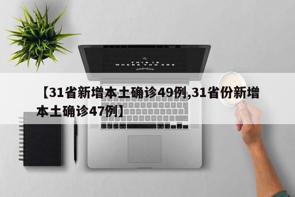 【31省新增本土确诊49例,31省份新增本土确诊47例】
