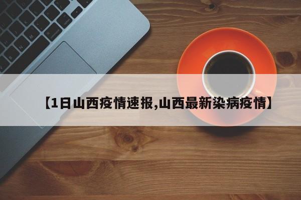 【1日山西疫情速报,山西最新染病疫情】