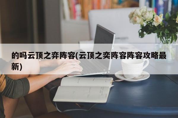 的吗云顶之弈阵容(云顶之奕阵容阵容攻略最新)