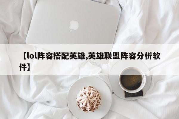 【lol阵容搭配英雄,英雄联盟阵容分析软件】