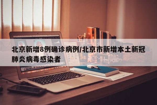 北京新增8例确诊病例/北京市新增本土新冠肺炎病毒感染者