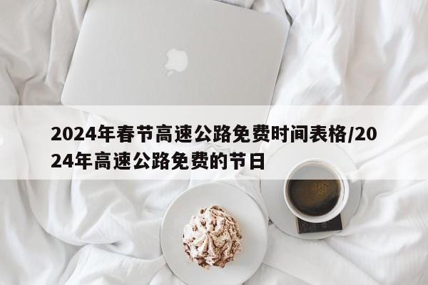2024年春节高速公路免费时间表格/2024年高速公路免费的节日
