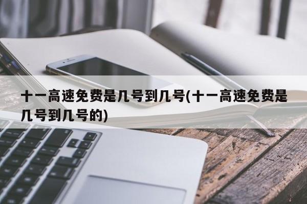 十一高速免费是几号到几号(十一高速免费是几号到几号的)