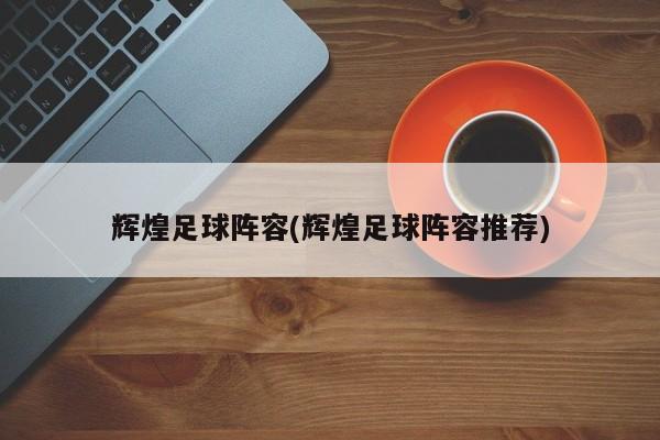 辉煌足球阵容(辉煌足球阵容推荐)