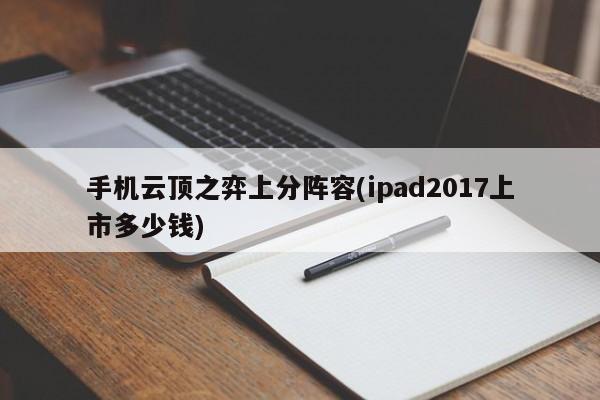 手机云顶之弈上分阵容(ipad2017上市多少钱)