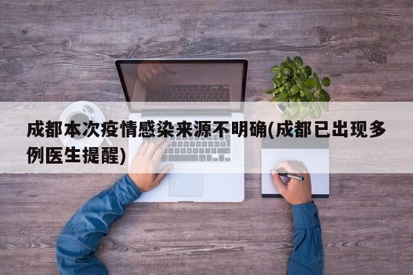 成都本次疫情感染来源不明确(成都已出现多例医生提醒)