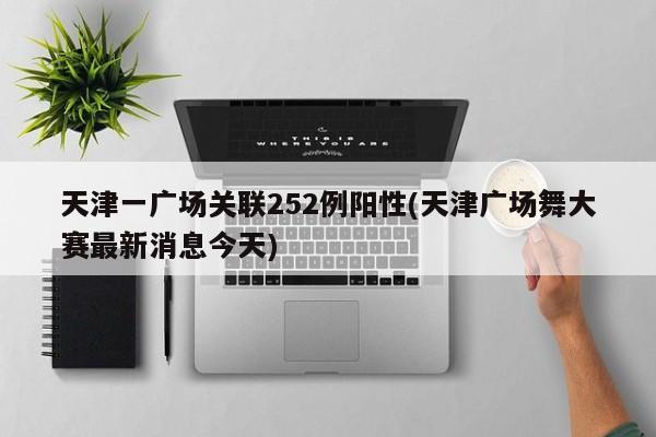 天津一广场关联252例阳性(天津广场舞大赛最新消息今天)
