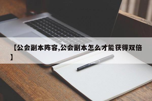 【公会副本阵容,公会副本怎么才能获得双倍】