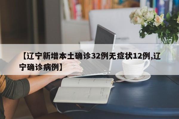 【辽宁新增本土确诊32例无症状12例,辽宁确诊病例】