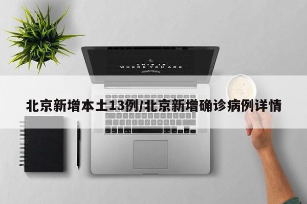 北京新增本土13例/北京新增确诊病例详情