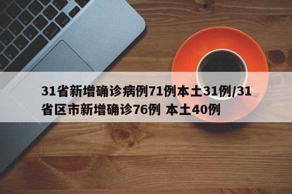 31省新增确诊病例71例本土31例/31省区市新增确诊76例 本土40例