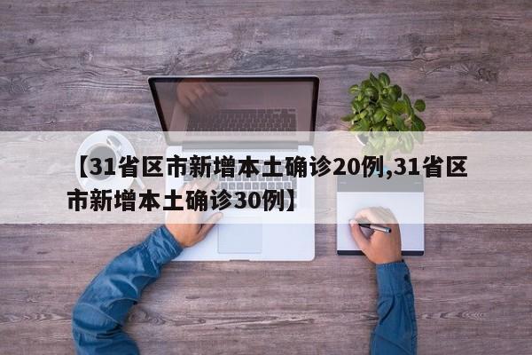 【31省区市新增本土确诊20例,31省区市新增本土确诊30例】
