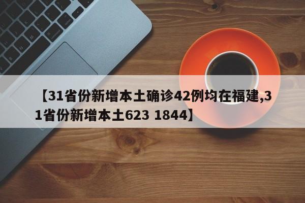【31省份新增本土确诊42例均在福建,31省份新增本土623 1844】