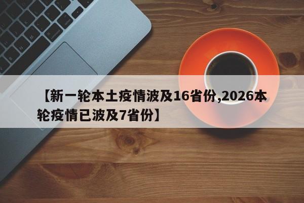 【新一轮本土疫情波及16省份,2026本轮疫情已波及7省份】