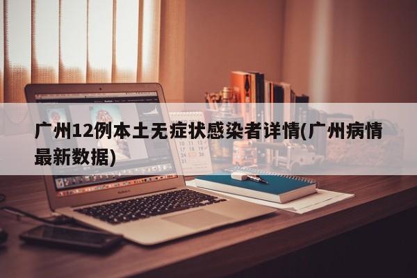 广州12例本土无症状感染者详情(广州病情最新数据)