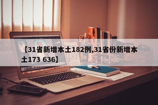 【31省新增本土182例,31省份新增本土173 636】