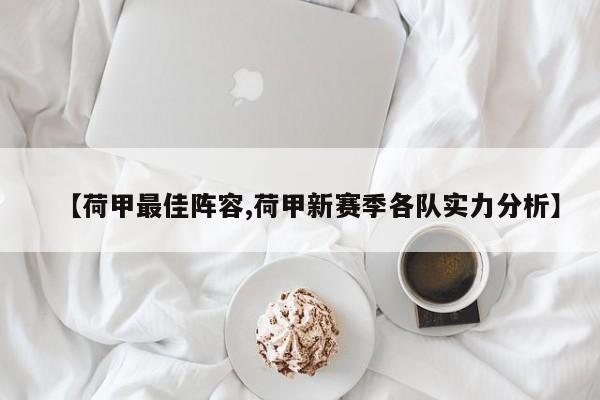 【荷甲最佳阵容,荷甲新赛季各队实力分析】