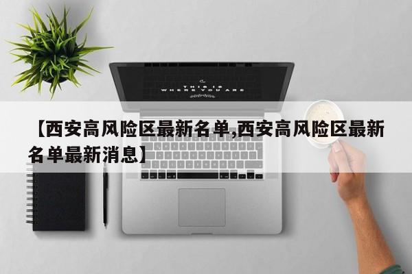 【西安高风险区最新名单,西安高风险区最新名单最新消息】