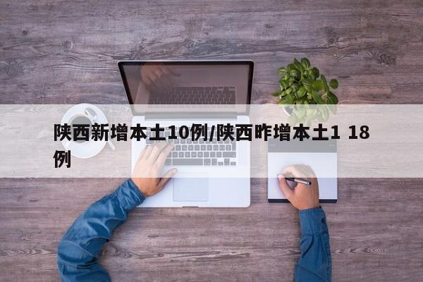 陕西新增本土10例/陕西昨增本土1 18例