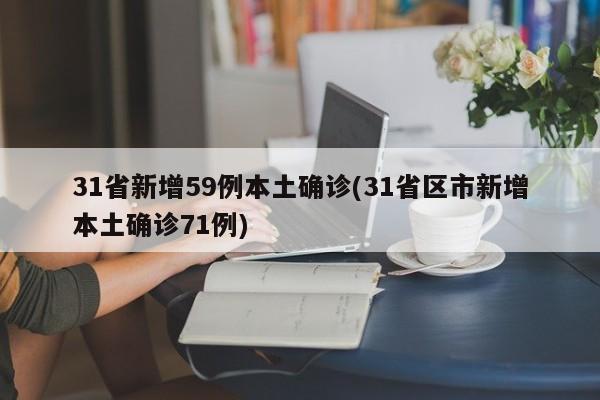 31省新增59例本土确诊(31省区市新增本土确诊71例)
