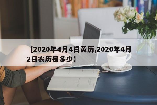 【2020年4月4日黄历,2020年4月2日农历是多少】