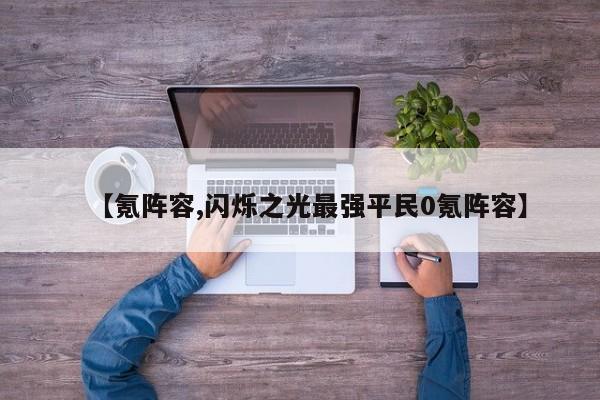 【氪阵容,闪烁之光最强平民0氪阵容】