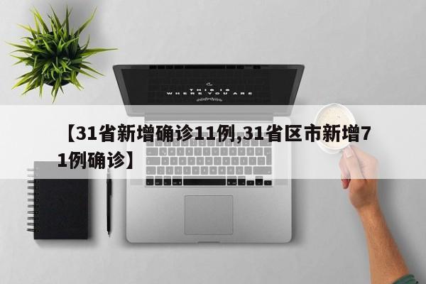 【31省新增确诊11例,31省区市新增71例确诊】