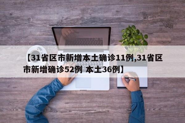 【31省区市新增本土确诊11例,31省区市新增确诊52例 本土36例】