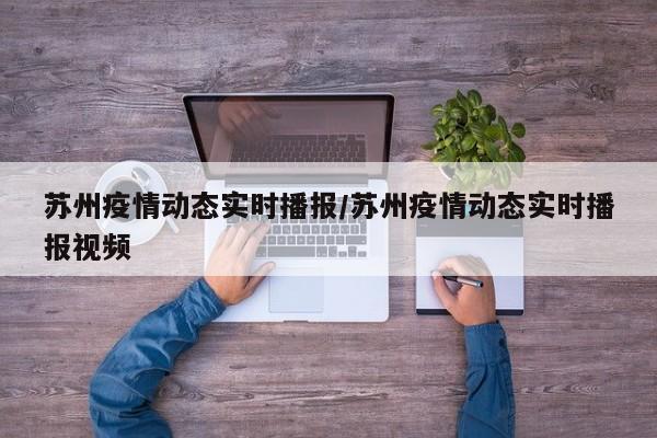 苏州疫情动态实时播报/苏州疫情动态实时播报视频