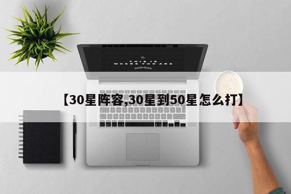 【30星阵容,30星到50星怎么打】