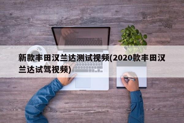新款丰田汉兰达测试视频(2020款丰田汉兰达试驾视频)