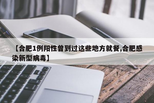 【合肥1例阳性曾到过这些地方就餐,合肥感染新型病毒】