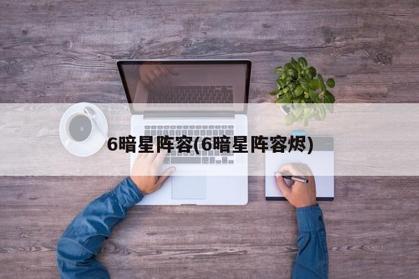 6暗星阵容(6暗星阵容烬)