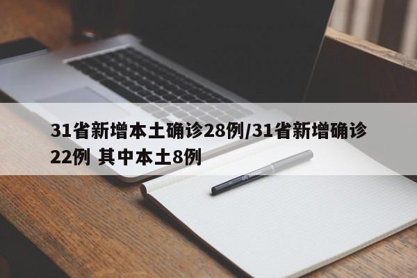 31省新增本土确诊28例/31省新增确诊22例 其中本土8例