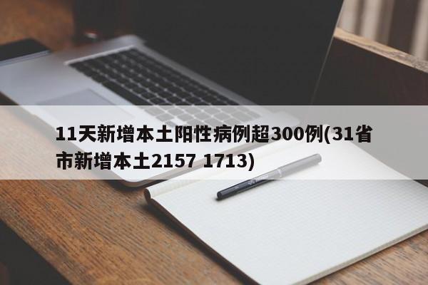 11天新增本土阳性病例超300例(31省市新增本土2157 1713)