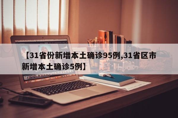 【31省份新增本土确诊95例,31省区市新增本土确诊5例】