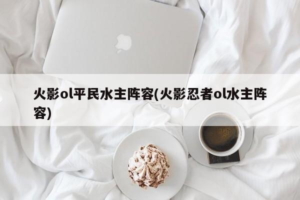 火影ol平民水主阵容(火影忍者ol水主阵容)
