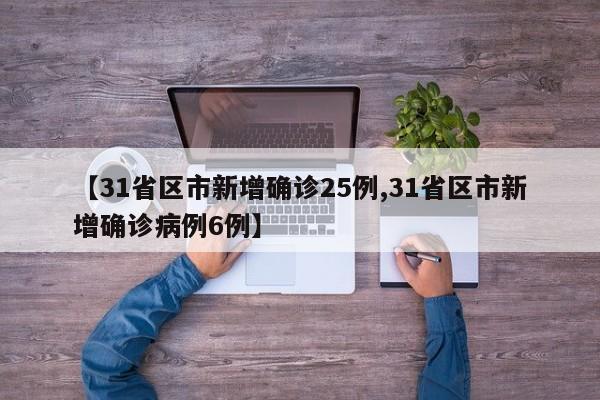 【31省区市新增确诊25例,31省区市新增确诊病例6例】