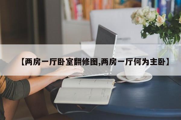 【两房一厅卧室翻修图,两房一厅何为主卧】
