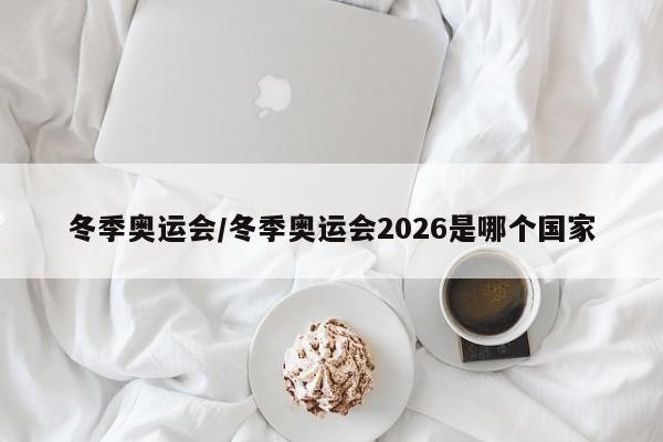 冬季奥运会/冬季奥运会2026是哪个国家