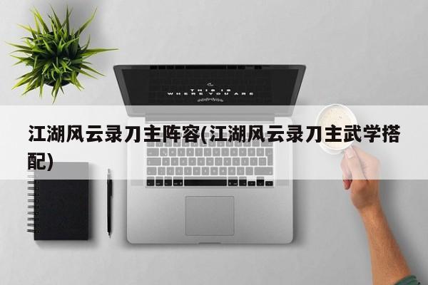 江湖风云录刀主阵容(江湖风云录刀主武学搭配)