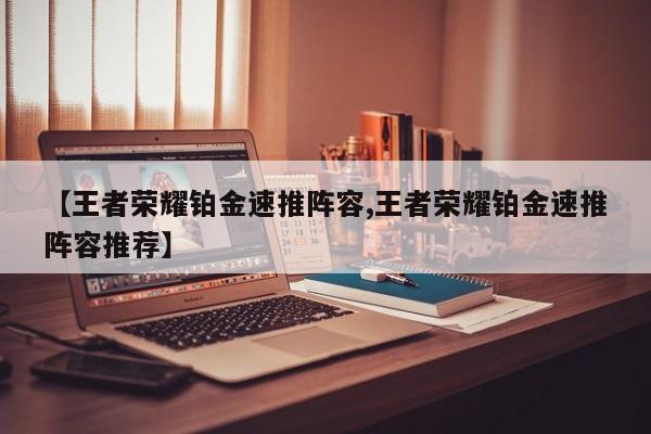 【王者荣耀铂金速推阵容,王者荣耀铂金速推阵容推荐】