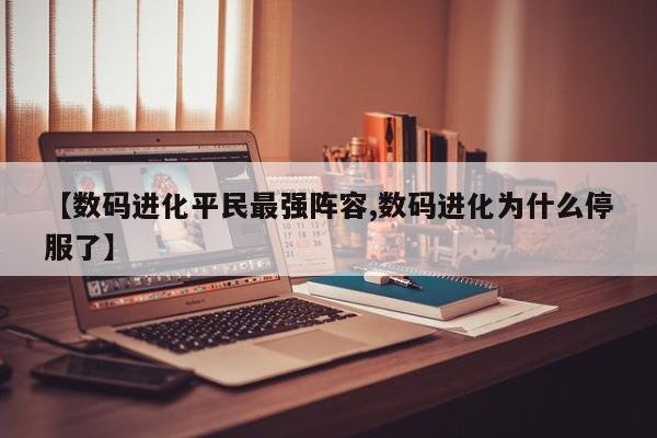 【数码进化平民最强阵容,数码进化为什么停服了】